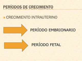 PERÍODOS DE CRECIMIENTO
 CRECIMIENTO INTRAUTERINO
PERÍODO EMBRIONARIO
PERÍODO FETAL
 