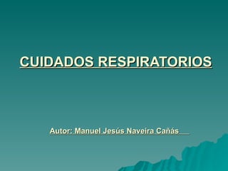 CUIDADOS RESPIRATORIOS   Autor: Manuel Jesús Naveira Cañás  