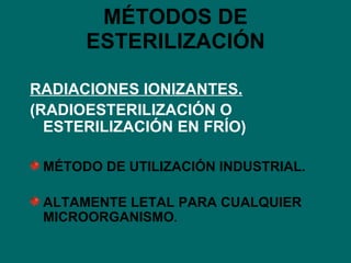 MÉTODOS DE ESTERILIZACIÓN RADIACIONES IONIZANTES. (RADIOESTERILIZACIÓN O ESTERILIZACIÓN EN FRÍO) MÉTODO DE UTILIZACIÓN INDUSTRIAL. ALTAMENTE LETAL PARA CUALQUIER MICROORGANISMO . 