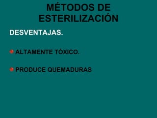 MÉTODOS DE ESTERILIZACIÓN DESVENTAJAS. ALTAMENTE TÓXICO. PRODUCE QUEMADURAS 