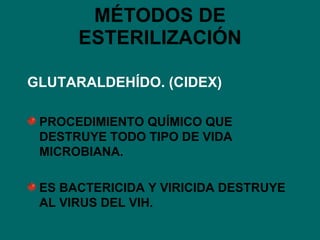 MÉTODOS DE ESTERILIZACIÓN GLUTARALDEHÍDO. (CIDEX) PROCEDIMIENTO QUÍMICO QUE DESTRUYE TODO TIPO DE VIDA MICROBIANA. ES BACTERICIDA Y VIRICIDA DESTRUYE AL VIRUS DEL VIH. 