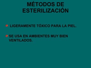 MÉTODOS DE ESTERILIZACIÓN LIGERAMENTE TÓXICO PARA LA PIEL. SE USA EN AMBIENTES MUY BIEN VENTILADOS. 