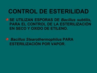 CONTROL DE ESTERILIDAD SE UTILIZAN ESPORAS DE  Bacillus subtilis , PARA EL CONTROL DE LA ESTERILIZACIÓN EN SECO Y OXIDO DE ETILENO. Bacillus Stearothermophilus  PARA ESTERILIZACIÓN POR VAPOR. 