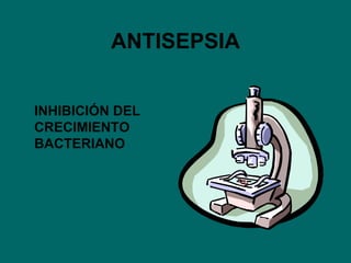 ANTISEPSIA INHIBICIÓN DEL CRECIMIENTO BACTERIANO 