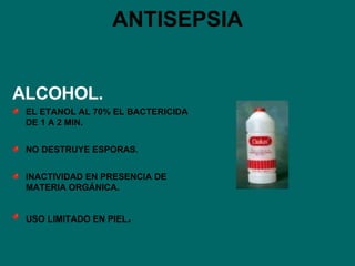 ANTISEPSIA ALCOHOL. EL ETANOL AL 70% EL BACTERICIDA DE 1 A 2 MIN. NO DESTRUYE ESPORAS. INACTIVIDAD EN PRESENCIA DE MATERIA ORGÁNICA. USO LIMITADO EN PIEL . 