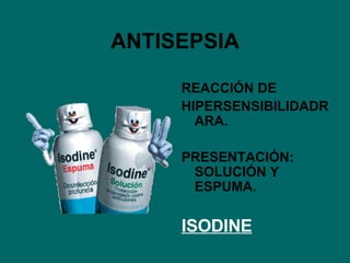 ANTISEPSIA REACCIÓN DE HIPERSENSIBILIDADRARA. PRESENTACIÓN: SOLUCIÓN Y ESPUMA. ISODINE 