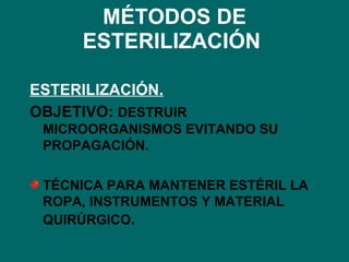 MÉTODOS DE ESTERILIZACIÓN   ESTERILIZACIÓN. OBJETIVO:  DESTRUIR MICROORGANISMOS EVITANDO SU PROPAGACIÓN. TÉCNICA PARA MANTENER ESTÉRIL LA ROPA, INSTRUMENTOS Y MATERIAL QUIRÚRGICO . 