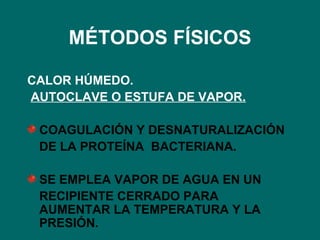 MÉTODOS FÍSICOS CALOR HÚMEDO. AUTOCLAVE O ESTUFA DE VAPOR. COAGULACIÓN Y DESNATURALIZACIÓN DE LA PROTEÍNA  BACTERIANA. SE EMPLEA VAPOR DE AGUA EN UN RECIPIENTE CERRADO PARA AUMENTAR LA TEMPERATURA Y LA PRESIÓN. 