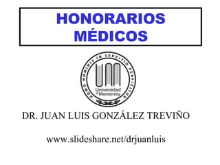 HONORARIOS MÉDICOS DR. JUAN LUIS GONZÁLEZ TREVIÑO www.slideshare.net/drjuanluis 