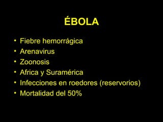ÉBOLA Fiebre hemorrágica Arenavirus Zoonosis Africa y Suramérica  Infecciones en roedores (reservorios) Mortalidad del 50% 