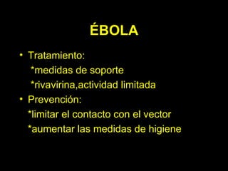 Tratamiento:  *medidas de soporte *rivavirina,actividad limitada Prevención: *limitar el contacto con el vector *aumentar las medidas de higiene ÉBOLA 