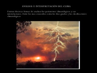 ANÁLISIS E INTERPRETACIÓN DEL CLIMA Existen diversas formas de analizar los parámetros climatológicos y sus interrelaciones. Entre los mas conocidos están los días grados y las clasificaciones climatológicas 