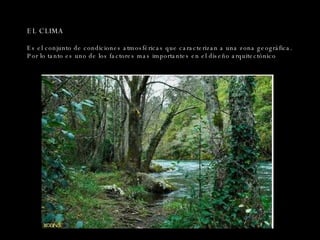 EL CLIMA Es el conjunto de condiciones atmosféricas que caracterizan a una zona geográfica. Por lo tanto es uno de los factores mas importantes en el diseño arquitectónico 