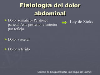 Fisiología  del dolor abdominal Dolor somático (Peritoneo parietal Asta posterior y anterior por reflejo  Dolor visceral Dolor referido Ley de Stoks Servicio de Cirugía Hospital San Roque de Gonnet 