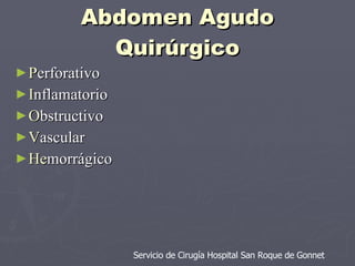 Abdomen Agudo Quirúrgico P erforativo I nflamatorio O bstructivo V ascular He morrágico Servicio de Cirugía Hospital San Roque de Gonnet 