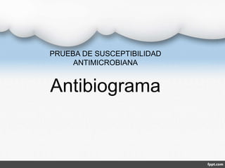 Antibiograma
PRUEBA DE SUSCEPTIBILIDAD
ANTIMICROBIANA
 