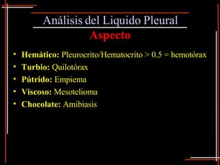 Análisis del Liquido Pleural Aspecto <ul><li>Hemático:  Pleurocrito/Hematocrito > 0.5 = hemotórax </li></ul><ul><li>Turbio...