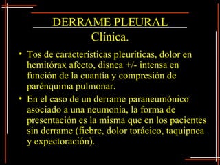 DERRAME PLEURAL Clínica. <ul><li>Tos de características pleuríticas, dolor en hemitórax afecto, disnea +/- intensa en func...