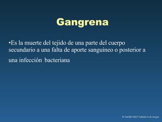 Gangrena Es la muerte del tejido de una parte del cuerpo secundario a una falta de aporte sanguíneo o posterior a una infección   bacteriana 