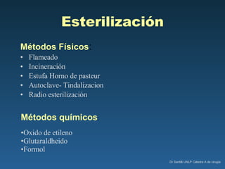 Esterilización Métodos Físicos :  Flameado Incineración Estufa Horno de pasteur Autoclave- Tindalizacion Radio esterilización Métodos químicos : Oxido de etileno Glutaraldheido Formol 