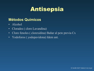 Antisepsia Métodos Químicos :  Alcohol Clorados ( cloro Lavandina) Cloro fenoles ( clorexidina) Bañar al pcte previa Cx  Yodoforos ( yodopavidona) Idem ant. 