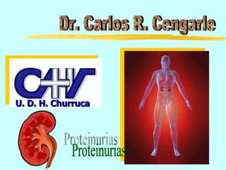 Dr. Carlos R. Cengarle Proteinurias U. D. H. Churruca 