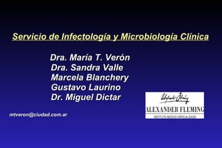 Servicio de Infectología y Microbiología Clínica Dra. María T. Verón  Dra. Sandra Valle Marcela Blanchery Gustavo Laurino Dr. Miguel Dictar [email_address] 