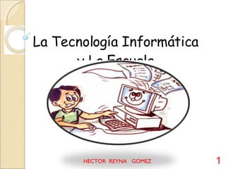 La Tecnología Informática y La Escuela HECTOR  REYNA  GOMEZ 