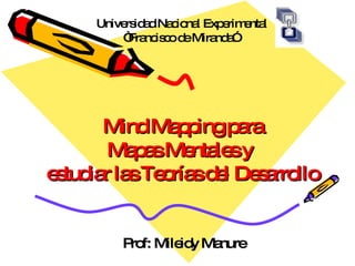 Mind Mapping para  Mapas Mentales y  estudiar las Teorías del Desarrollo Prof: Mileidy Manure  Universidad Nacional Experimental “ Francisco de Miranda”  