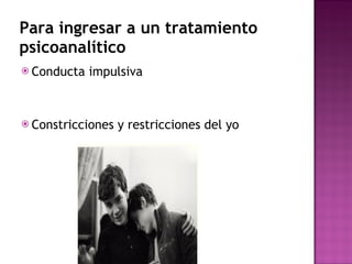 Conducta impulsiva Constricciones y restricciones del yo  Para ingresar a un tratamiento psicoanalítico 