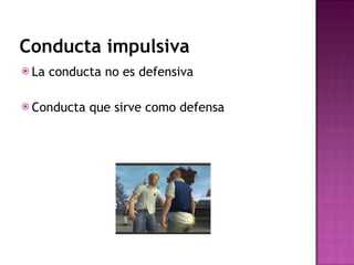 Conducta impulsiva La conducta no es defensiva Conducta que sirve como defensa  
