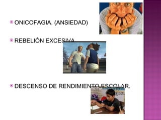 ONICOFAGIA. (ANSIEDAD) REBELIÓN EXCESIVA. DESCENSO DE RENDIMIENTO ESCOLAR. 