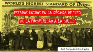 ESTADOS UNIDOS EN LA DÉCADA DE 1920
“DE LA PROSPERIDAD A LA CRISIS”
Prof. Fernando de los Ángeles
 