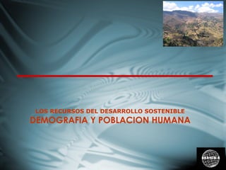 LOS RECURSOS DEL DESARROLLO SOSTENIBLE
DEMOGRAFIA Y POBLACION HUMANA
SESION 6
 