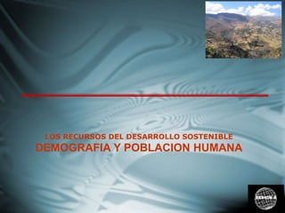 LOS RECURSOS DEL DESARROLLO SOSTENIBLE
DEMOGRAFIA Y POBLACION HUMANA
SESION 6
 