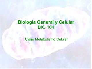 Biología General y Celular BIO 104 Clase Metabolismo Celular 