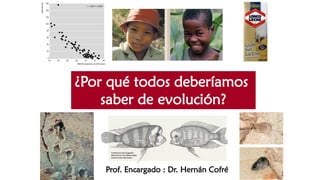 ¿Por qué todos deberíamos
saber de evolución?
Prof. Encargado : Dr. Hernán Cofré
 