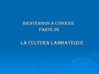 BIENVENIDOS A CONOCER  PARTE DE  LA CULTURA LAMBAYEQUE 