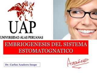 EMBRIOGENESIS DEL SISTEMA
   ESTOMATOGNATICO

Dr. Carlos Azañero Inope