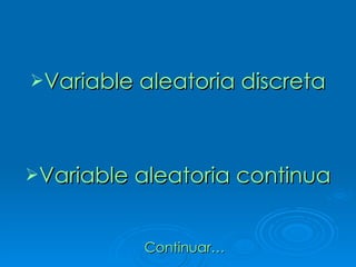Variable aleatoria discreta Variable aleatoria continua Continuar… 