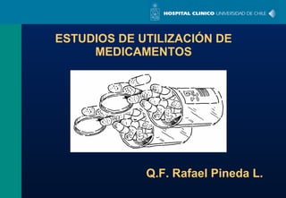 ESTUDIOS DE UTILIZACIÓN DE MEDICAMENTOS Q.F. Rafael Pineda L. 