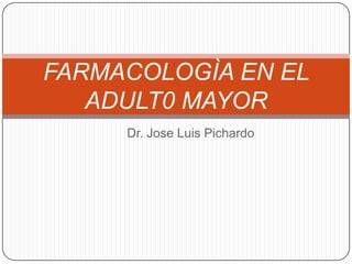 FARMACOLOGÌA EN EL
   ADULT0 MAYOR
     Dr. Jose Luis Pichardo
 