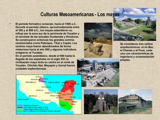 Culturas Mesoamericanas - Los mayas ,[object Object],Se consideran tres estilos arquitectónicos: el río Bec, el Chenes y el Puuc, cada uno con características de ingeniería y ornamentación propias.  
