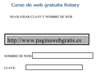 NOMBRE DE WEB: CLAVE: http://www.paginawebgratis.es Curso de web gratuita Rotary NO OLVIDAR CLAVE Y NOMBRE DE WEB 