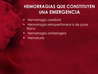 HEMORRAGIAS QUE CONSTITUYEN UNA  EMERGENCIA Hemorragia cerebral Hemorragia retroperitoneal o de poas ilíaco Hemorragia orofaríngea Hematuria 
