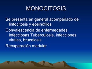 MONOCITOSIS
Se presenta en general acompañado de
 linfocitosis y eosinófilos
Convalescencia de enfermedades
 infecciosas Tuberculosis, infecciones
 virales, brucelosis
Recuperación medular
 