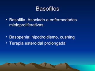Basofilos
• Basofilia. Asociado a enfermedades
  mieloproliferativas

• Basopenia: hipotiroidismo, cushing
• Terapia esteroidal prolongada
 