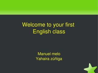 Welcome to your first 
       English class


          Manuel melo
         Yahaira zúñiga

                 
 