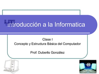 Introducción a la Informatica Clase I Concepto y Estructura Básica del Computador Prof: Duberlis González TECNOLOGÍA 