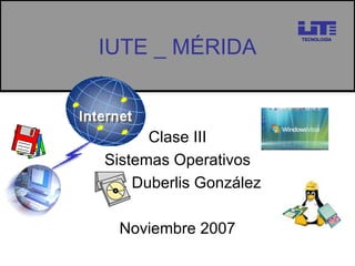 IUTE _ MÉRIDA Clase III Sistemas Operativos Prof: Duberlis González Noviembre 2007 TECNOLOGÍA 
